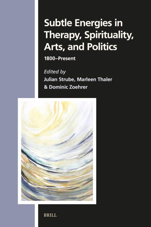 "Subtle Energies in Therapy, Spirituality, Arts, and Politics: 1800-Present" edited by Julian Strube et al