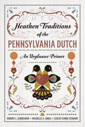 "Heathen Traditions of the Pennsylvania Dutch: An Urglaawe Primer" by Robert L. Schreiwer, Michelle A. Jones and Stacey Lynne Stewart