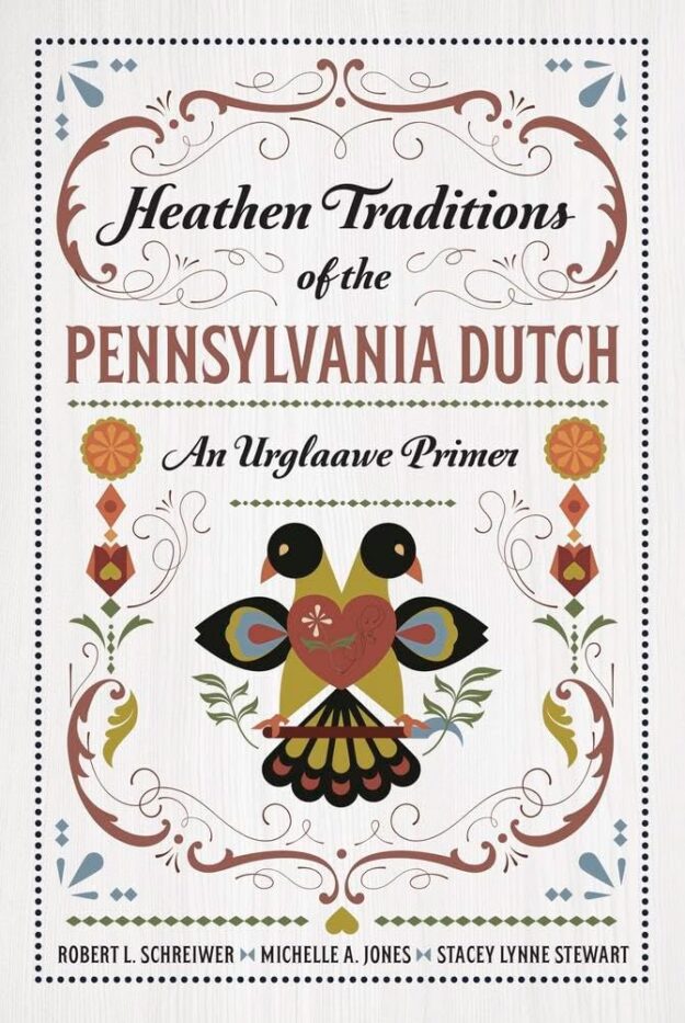 "Heathen Traditions of the Pennsylvania Dutch: An Urglaawe Primer" by Robert L. Schreiwer, Michelle A. Jones and Stacey Lynne Stewart