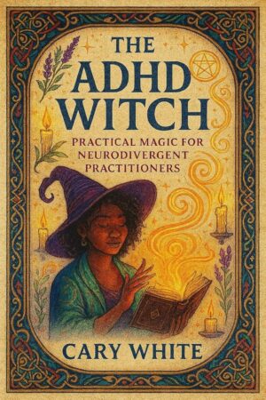 "The ADHD Witch: Practical Magic for Neurodivergent Practitioners" by Cary White