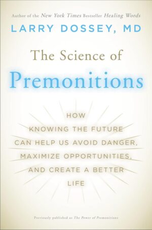 "The Science of Premonitions: How Knowing the Future Can Help Us Avoid Danger, Maximize Opportunities, and Create a Better Life" by Larry Dossey