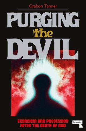 "Purging the Devil: Exorcism and Possession After the Death of God" by Grafton Tanner