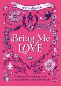 "Bring Me Love: Finding and Keeping Love Using Divination and Folk Magic" by Icy Sedgwick "Bring Me Love: Finding and Keeping Love Using Divination and Folk Magic" by Icy Sedgwick