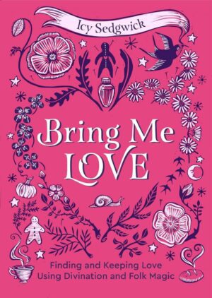 "Bring Me Love: Finding and Keeping Love Using Divination and Folk Magic" by Icy Sedgwick