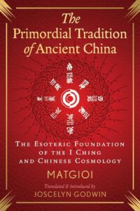"The Primordial Tradition of Ancient China: The Esoteric Foundation of the I Ching and Chinese Cosmology" by Matgioi