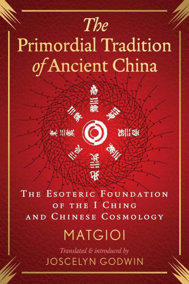 "The Primordial Tradition of Ancient China: The Esoteric Foundation of the I Ching and Chinese Cosmology" by Matgioi