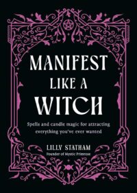 "Manifest Like a Witch: Spells and Candle Magic for Attracting Everything Youve Ever Wanted" by Lilly Statham "Manifest Like a Witch: Spells and Candle Magic for Attracting Everything Youve Ever Wanted" by Lilly Statham