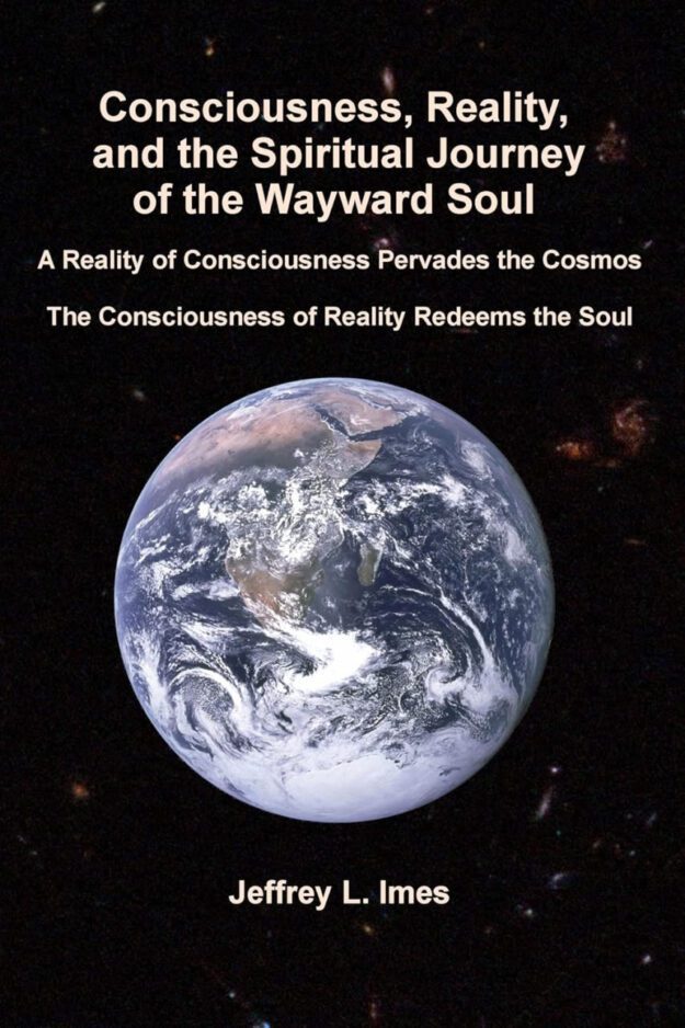 "Consciousness, Reality, and the Spiritual Journey of the Wayward Soul" by Jeffrey Imes