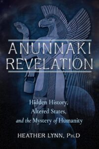 "Anunnaki Revelation: Hidden History, Altered States, and the Mystery of Humanity" by Heather Lynn