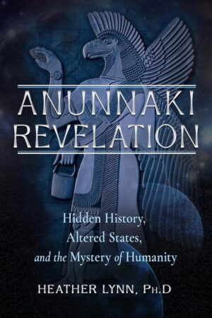 "Anunnaki Revelation: Hidden History, Altered States, and the Mystery of Humanity" by Heather Lynn