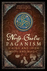 "Norse-Gaelic Paganism: Viking and Irish Myth and Magic" by Annie Cúglas Humphrey
