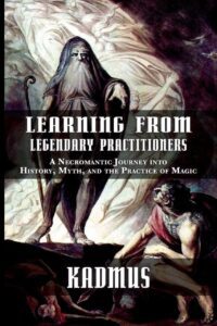 "Learning from Legendary Practitioners: A Necromantic Journey into History, Myth, and the Practice of Magic" by Kadmus