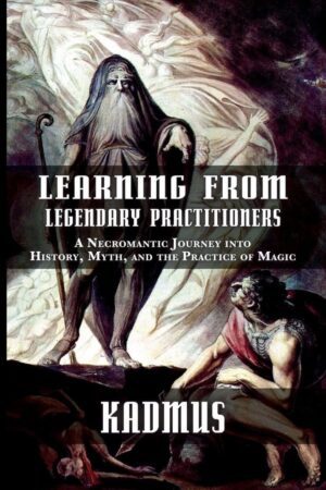 "Learning from Legendary Practitioners: A Necromantic Journey into History, Myth, and the Practice of Magic" by Kadmus