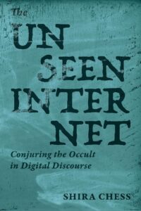 "The Unseen Internet: Conjuring the Occult in Digital Discourse" by Shira Chess
