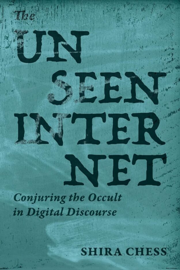 "The Unseen Internet: Conjuring the Occult in Digital Discourse" by Shira Chess