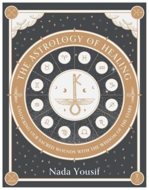 "The Astrology of Healing: Unlocking Our Sacred Wounds with the Wisdom of the Stars" by Nada Yousif
