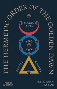 "The Hermetic Order of the Golden Dawn: Magic Arts and the Occult Revival" by Felix Taylor