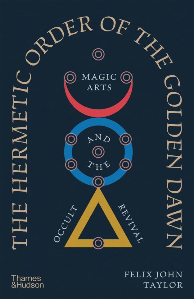 "The Hermetic Order of the Golden Dawn: Magic Arts and the Occult Revival" by Felix Taylor