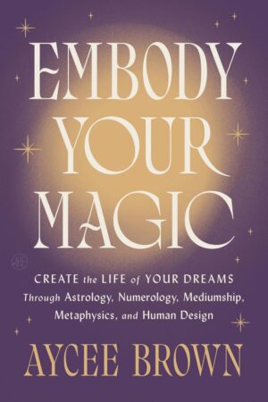 "Embody Your Magic: Create the Life of Your Dreams Through Astrology, Numerology, Mediumship, Metaphysics, and Human Design — A Warm Spiritual Guide to Shadow Work and Wholeness" by Aycee Brown