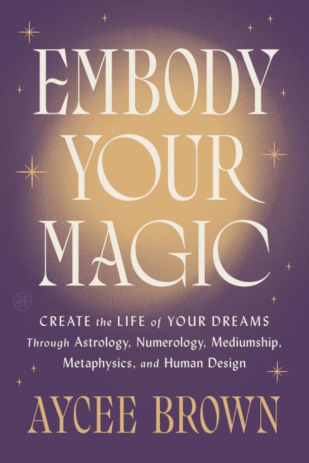 "Embody Your Magic: Create the Life of Your Dreams Through Astrology, Numerology, Mediumship, Metaphysics, and Human Design — A Warm Spiritual Guide to Shadow Work and Wholeness" by Aycee Brown
