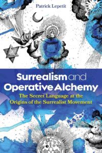 "Surrealism and Operative Alchemy: The Secret Language at the Origins of the Surrealist Movement" by Patrick Lepetit