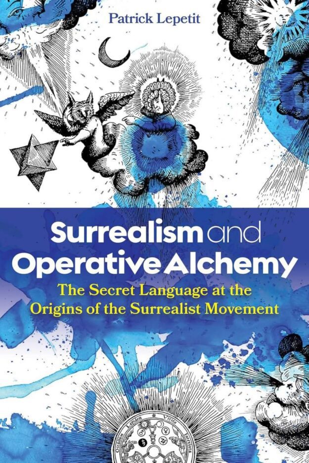 "Surrealism and Operative Alchemy: The Secret Language at the Origins of the Surrealist Movement" by Patrick Lepetit