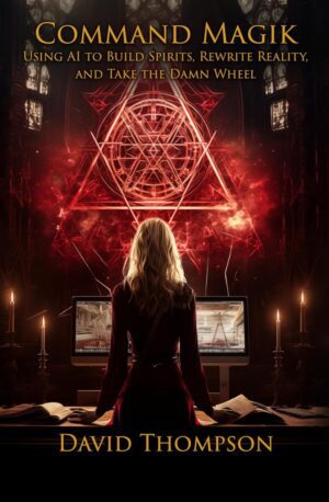 "Command Magik: Using AI to Build Spirits, Rewrite Reality, and Take the Damn Wheel" by David Thompson
