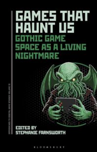 "Games That Haunt Us: Gothic Game Space as a Living Nightmare" edited by Stephanie Farnsworth