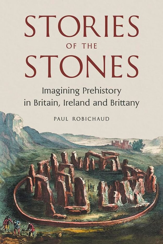 "Stories of the Stones: Imagining Prehistory in Britain, Ireland and Brittany" by Paul Robichaud