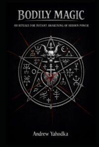 "Bodily Magic: 40 Rituals for Instant Awakening of Hidden Power" by Andrew Yahodka