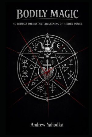 "Bodily Magic: 40 Rituals for Instant Awakening of Hidden Power" by Andrew Yahodka