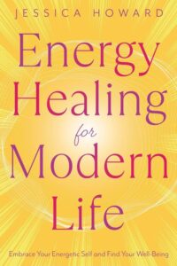 "Energy Healing for Modern Life: Embrace Your Energetic Self and Find Your Well-Being" by Jessica Howard