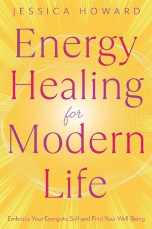 "Energy Healing for Modern Life: Embrace Your Energetic Self and Find Your Well-Being" by Jessica Howard
