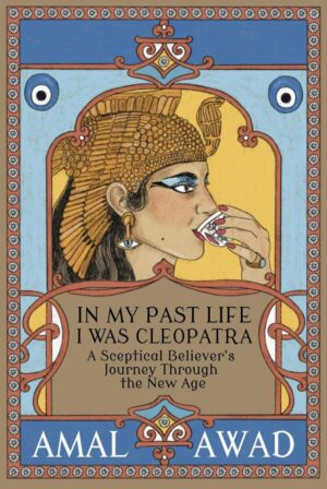 "In My Past Life I was Cleopatra: A Sceptical Believer's Journey Through the New Age" by Amal Awad (2nd edition 2026)
