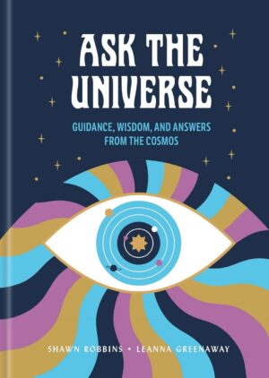 "Ask the Universe: Guidance, Wisdom, and Answers from the Cosmos" by Shawn Robbins and Leanna Greenaway