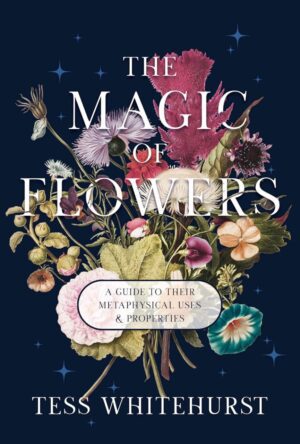 "The Magic of Flowers: A Guide to Their Metaphysical Uses & Properties" by Tess Whitehurst (2026 new edition)