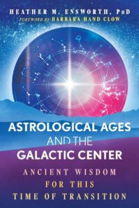 "Astrological Ages and the Galactic Center: Ancient Wisdom for This Time of Transition" by Heather M. Ensworth