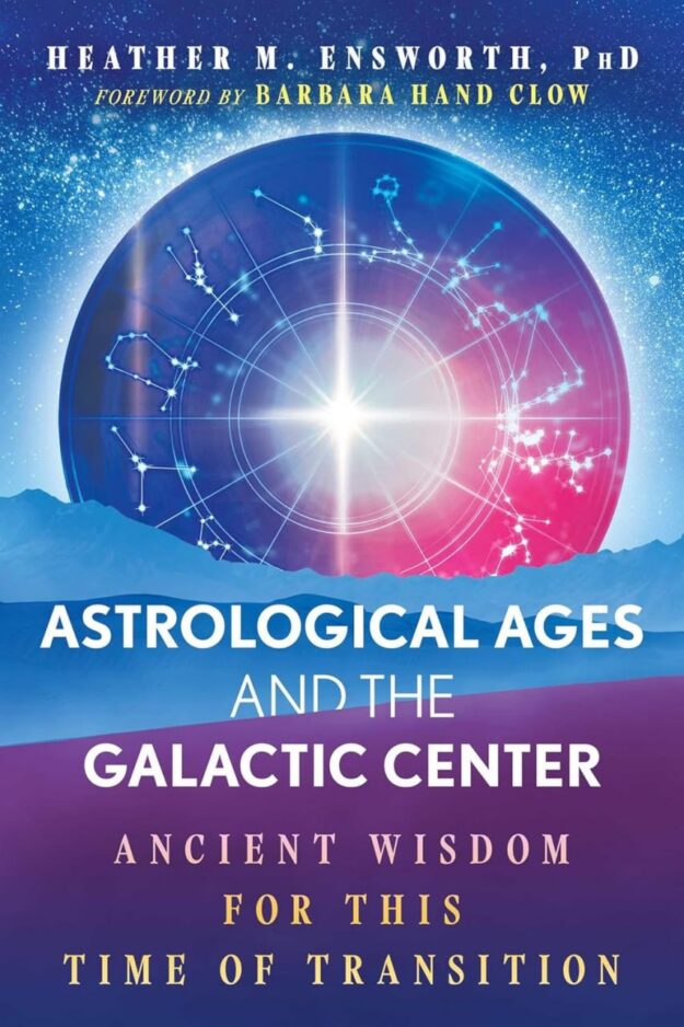 "Astrological Ages and the Galactic Center: Ancient Wisdom for This Time of Transition" by Heather M. Ensworth