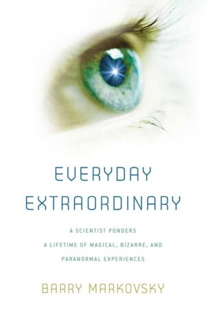 "Everyday Extraordinary: A Scientist Ponders a Lifetime of Magical, Bizarre, and Paranormal Experiences" by Barry Markovsky