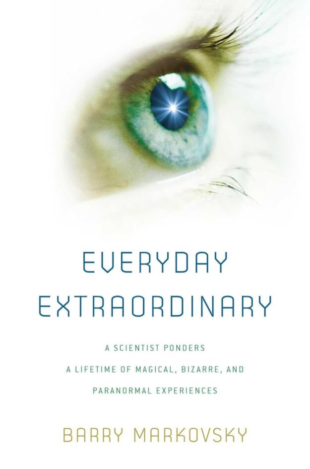"Everyday Extraordinary: A Scientist Ponders a Lifetime of Magical, Bizarre, and Paranormal Experiences" by Barry Markovsky