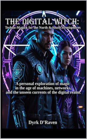 "The Digital Witch: Techno-Magick for the North & South Hemispheres" by Dyrk D'Raven
