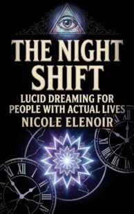 "The Night Shift: Lucid Dreaming for people with actual lives" by Nicole Elenoir "The Night Shift: Lucid Dreaming for people with actual lives" by Nicole Elenoir