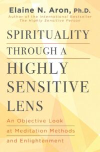 "Spirituality Through a Highly Sensitive Lens: An Objective Look at Meditation Methods and Enlightenment" by Elaine N. Aron