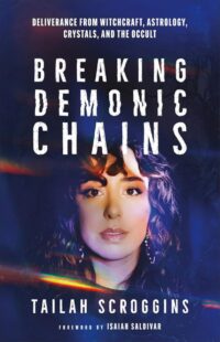 "Breaking Demonic Chains: Deliverance from Witchcraft, Astrology, Crystals, and the Occult" by Tailah Scroggins