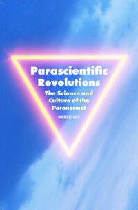 "Parascientific Revolutions: The Science and Culture of the Paranormal" by Derek Lee