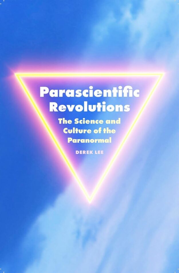 "Parascientific Revolutions: The Science and Culture of the Paranormal" by Derek Lee