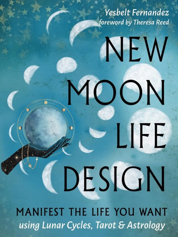 "New Moon Life Design: Manifest the Life You Want Using Lunar Cycles, Tarot, and Astrology" by Yesbelt Fernandez