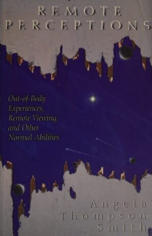 "Remote Perceptions: Out-of-Body Experiences, Remote Viewing, and Other Normal Abilities" by Angela Thompson Smith