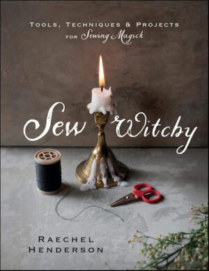 "Sew Witchy: Tools, Techniques & Projects for Sewing Magick" by Raechel Henderson