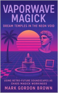 "Vaporwave Magick: Dream Temples in the Neon Void Using Retro-Future Soundscapes as Chaos Magick Workings" by Mark Gordon Brown
